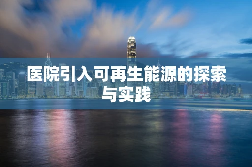 医院引入可再生能源的探索与实践