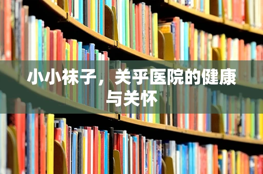小小袜子，关乎医院的健康与关怀