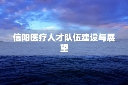 信阳医疗人才队伍建设与展望
