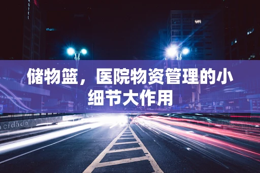 储物篮，医院物资管理的小细节大作用