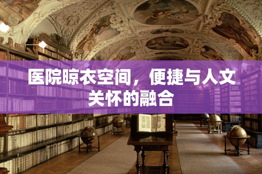 医院晾衣空间，便捷与人文关怀的融合