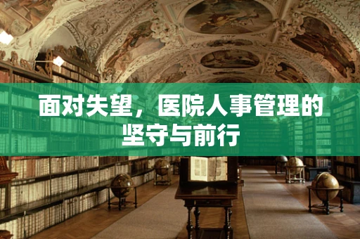 面对失望，医院人事管理的坚守与前行