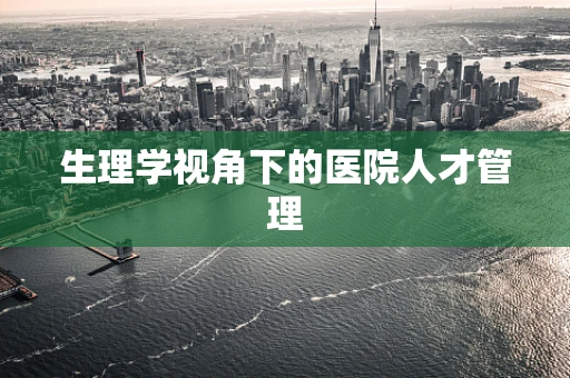 生理学视角下的医院人才管理