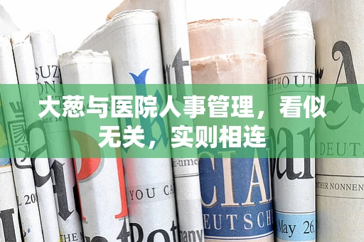 大葱与医院人事管理，看似无关，实则相连