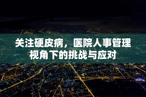关注硬皮病，医院人事管理视角下的挑战与应对