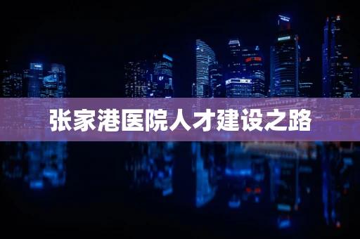 张家港医院人才建设之路