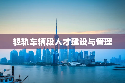 轻轨车辆段人才建设与管理