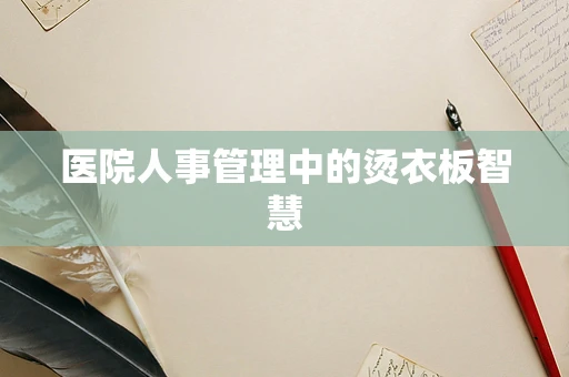 医院人事管理中的烫衣板智慧