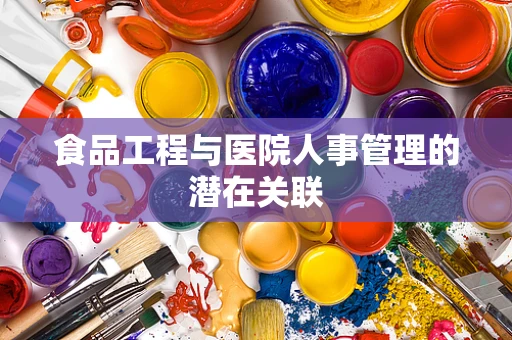 食品工程与医院人事管理的潜在关联