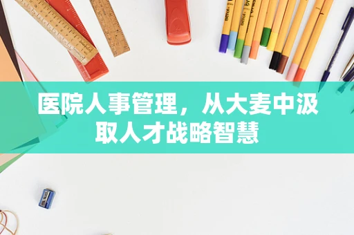 医院人事管理，从大麦中汲取人才战略智慧
