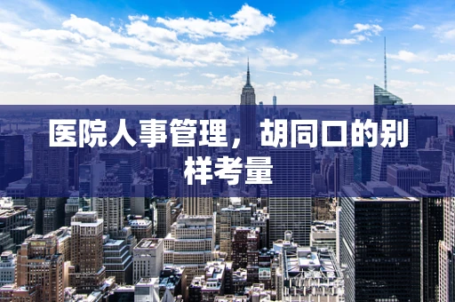医院人事管理，胡同口的别样考量
