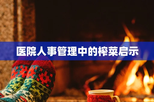 医院人事管理中的榨菜启示