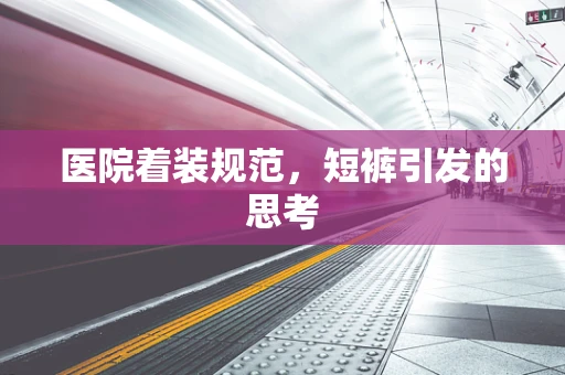 医院着装规范，短裤引发的思考