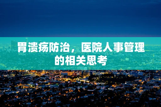 胃溃疡防治，医院人事管理的相关思考