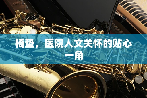 椅垫，医院人文关怀的贴心一角
