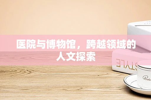 医院与博物馆，跨越领域的人文探索