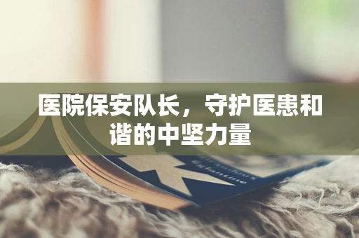 医院保安队长，守护医患和谐的中坚力量