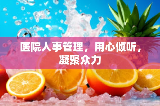 医院人事管理，用心倾听，凝聚众力
