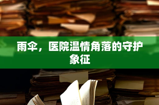 雨伞，医院温情角落的守护象征