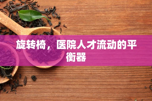 旋转椅，医院人才流动的平衡器
