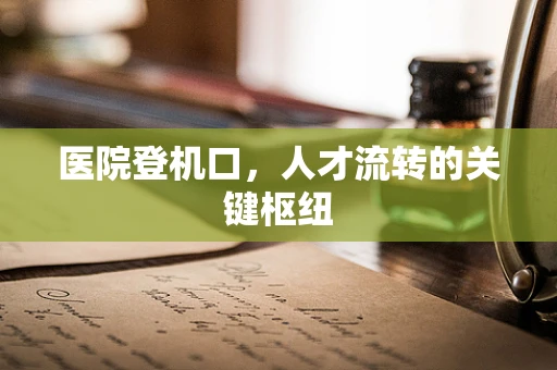 医院登机口，人才流转的关键枢纽