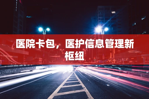 医院卡包，医护信息管理新枢纽