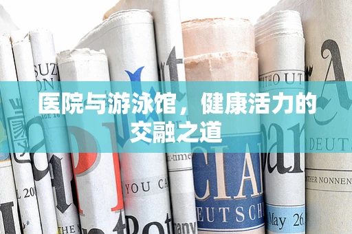医院与游泳馆，健康活力的交融之道