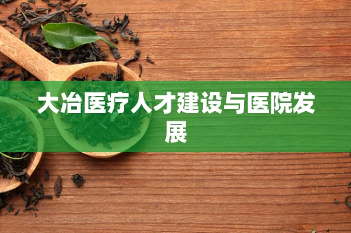 大冶医疗人才建设与医院发展