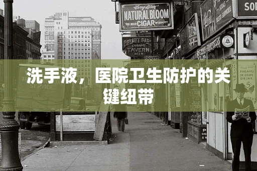 洗手液，医院卫生防护的关键纽带