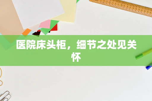 医院床头柜，细节之处见关怀