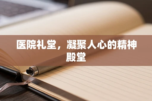 医院礼堂，凝聚人心的精神殿堂