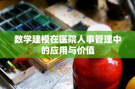 数学建模在医院人事管理中的应用与价值