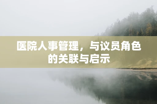 医院人事管理，与议员角色的关联与启示