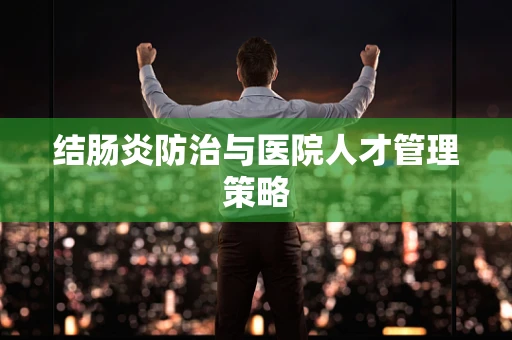 结肠炎防治与医院人才管理策略