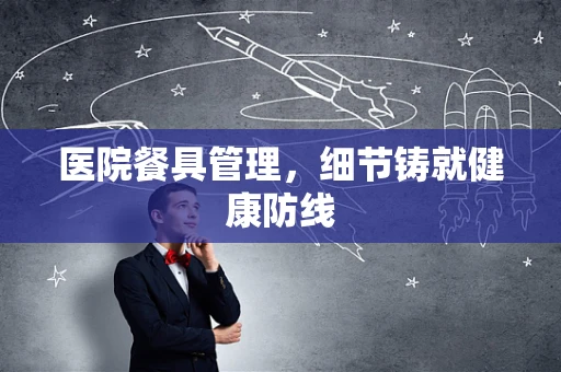 医院餐具管理，细节铸就健康防线
