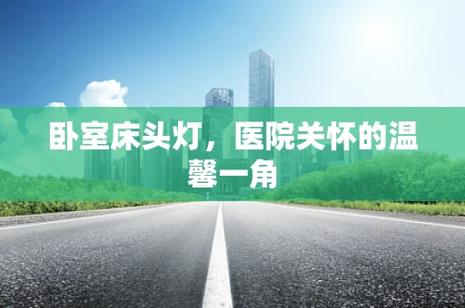 卧室床头灯，医院关怀的温馨一角