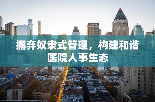 摒弃奴隶式管理，构建和谐医院人事生态