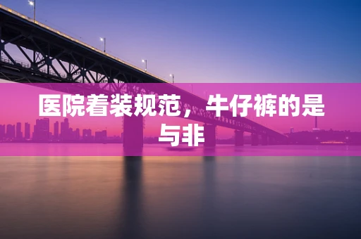医院着装规范，牛仔裤的是与非
