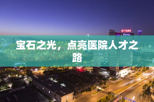 宝石之光，点亮医院人才之路