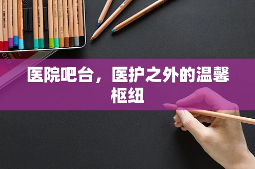 医院吧台，医护之外的温馨枢纽