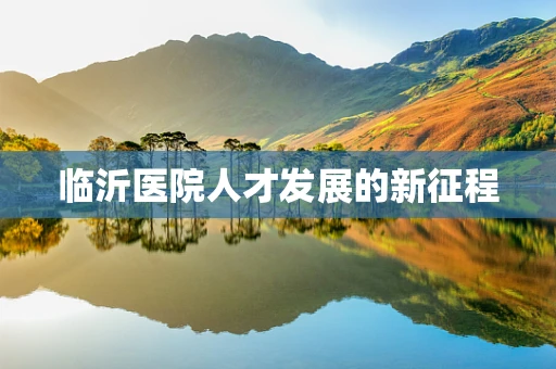 临沂医院人才发展的新征程