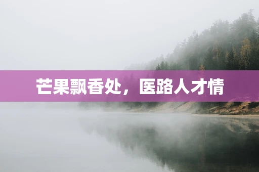 芒果飘香处，医路人才情