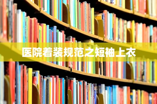 医院着装规范之短袖上衣
