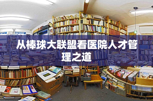 从棒球大联盟看医院人才管理之道