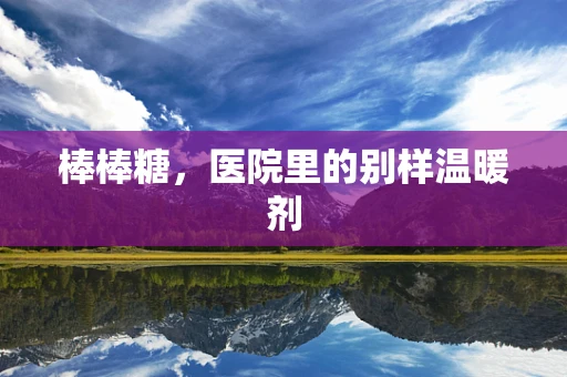 棒棒糖，医院里的别样温暖剂