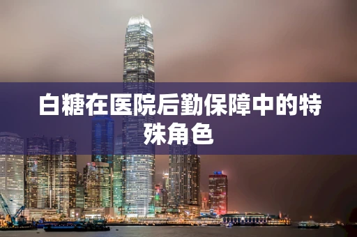 白糖在医院后勤保障中的特殊角色