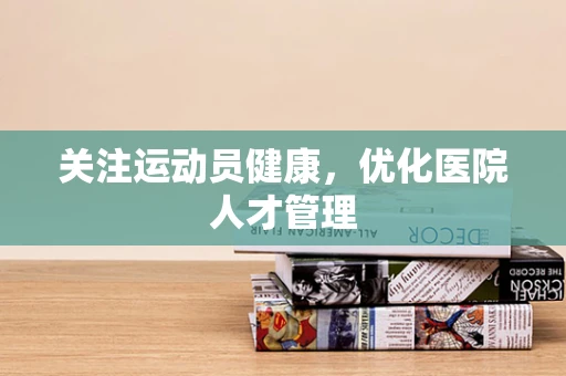 关注运动员健康，优化医院人才管理