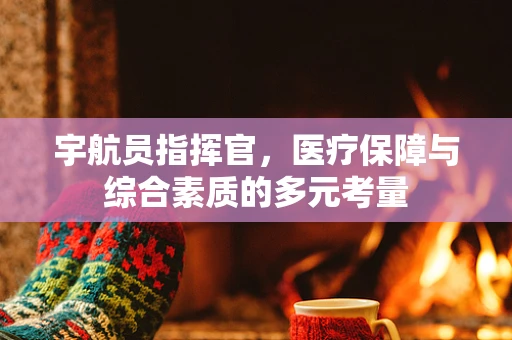 宇航员指挥官，医疗保障与综合素质的多元考量