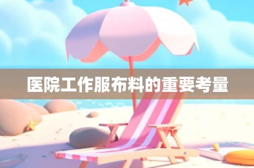 医院工作服布料的重要考量