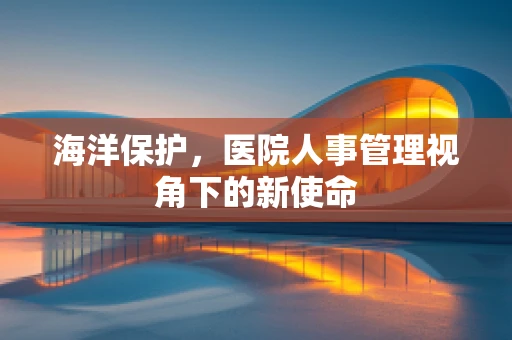 海洋保护，医院人事管理视角下的新使命